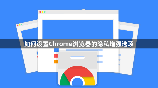 如何设置Chrome浏览器的隐私增强选项1