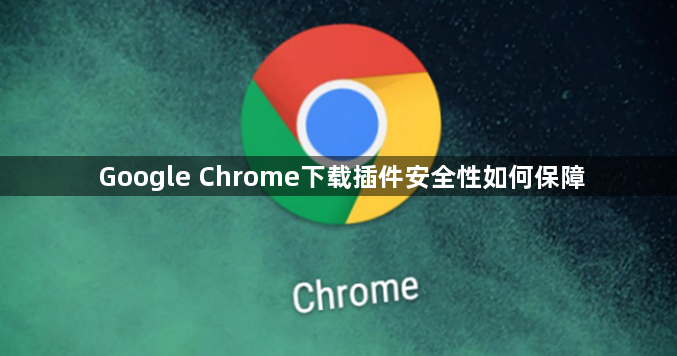 Google Chrome下载插件安全性如何保障1