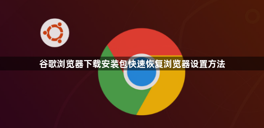 谷歌浏览器下载安装包快速恢复浏览器设置方法1