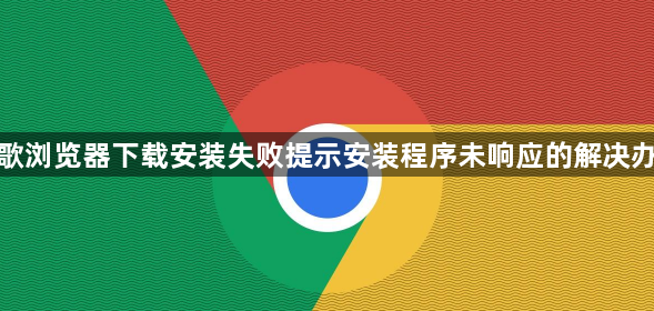 谷歌浏览器下载安装失败提示安装程序未响应的解决办法1