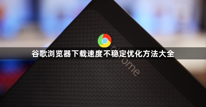 谷歌浏览器下载速度不稳定优化方法大全1