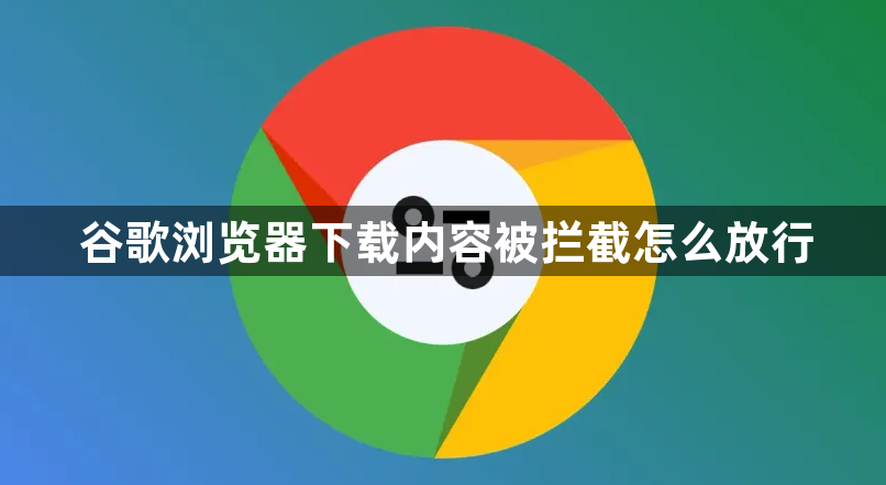 谷歌浏览器下载内容被拦截怎么放行1