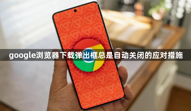 google浏览器下载弹出框总是自动关闭的应对措施1