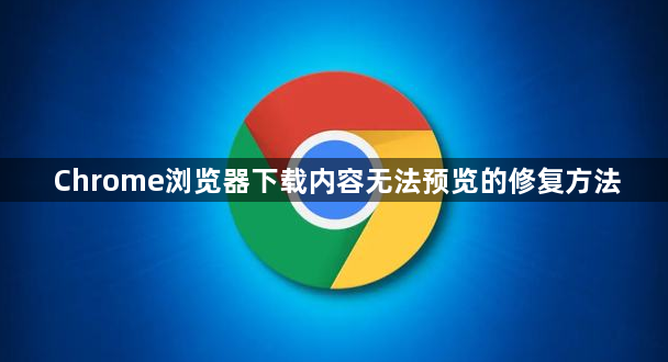 Chrome浏览器下载内容无法预览的修复方法1
