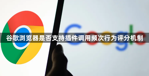 谷歌浏览器是否支持插件调用频次行为评分机制1