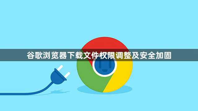 谷歌浏览器下载文件权限调整及安全加固1