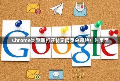 Chrome浏览器打开特定网页总是跳广告页面1