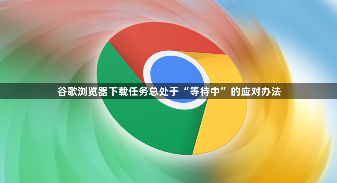 谷歌浏览器下载任务总处于“等待中”的应对办法1