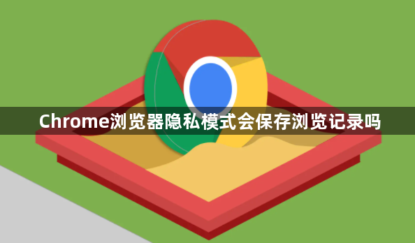 Chrome浏览器隐私模式会保存浏览记录吗1