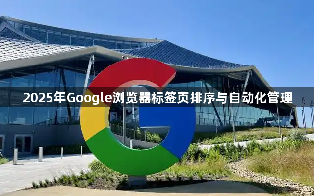 2025年Google浏览器标签页排序与自动化管理1