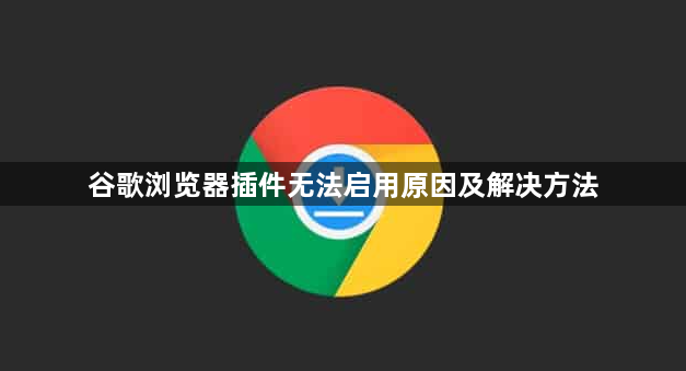 谷歌浏览器插件无法启用原因及解决方法1
