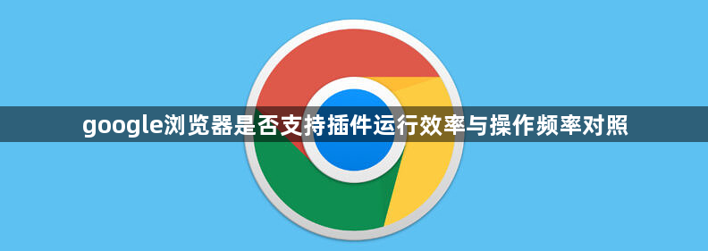 google浏览器是否支持插件运行效率与操作频率对照1