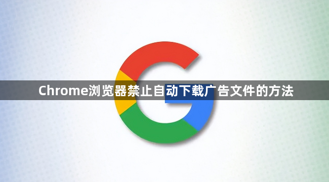 Chrome浏览器禁止自动下载广告文件的方法1
