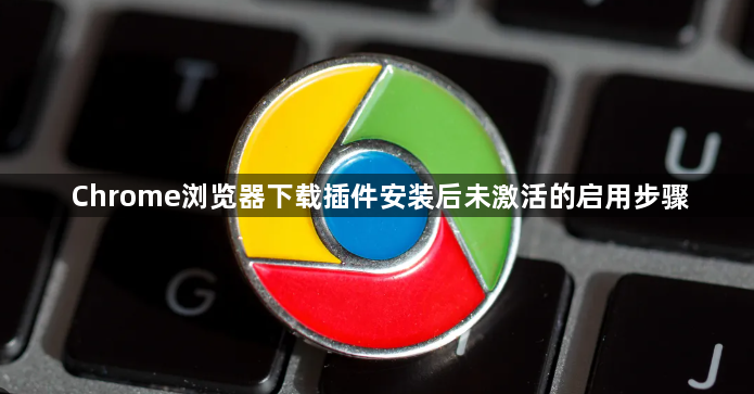 Chrome浏览器下载插件安装后未激活的启用步骤1