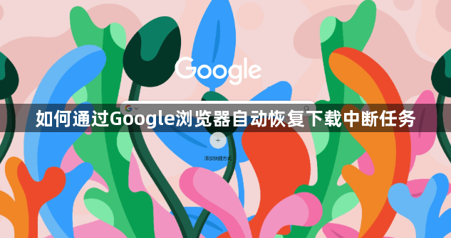 如何通过Google浏览器自动恢复下载中断任务1
