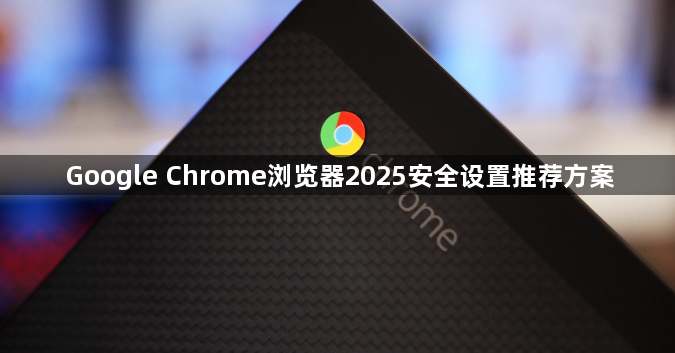 Google Chrome浏览器2025安全设置推荐方案1