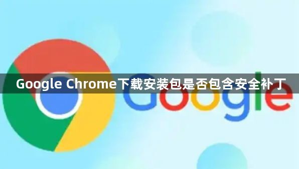 Google Chrome下载安装包是否包含安全补丁1