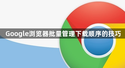 Google浏览器批量管理下载顺序的技巧1