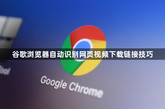 谷歌浏览器自动识别网页视频下载链接技巧1