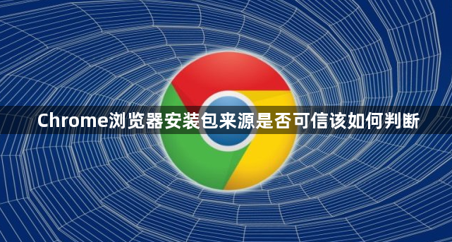 Chrome浏览器安装包来源是否可信该如何判断1