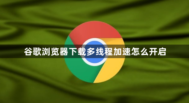 谷歌浏览器下载多线程加速怎么开启1