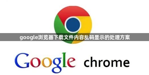 google浏览器下载文件内容乱码显示的处理方案1