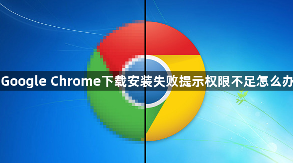Google Chrome下载安装失败提示权限不足怎么办1