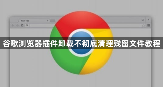 谷歌浏览器插件卸载不彻底清理残留文件教程1