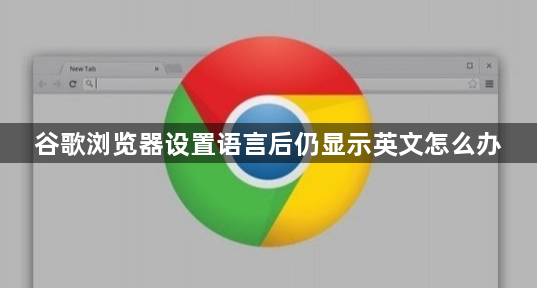 谷歌浏览器设置语言后仍显示英文怎么办1