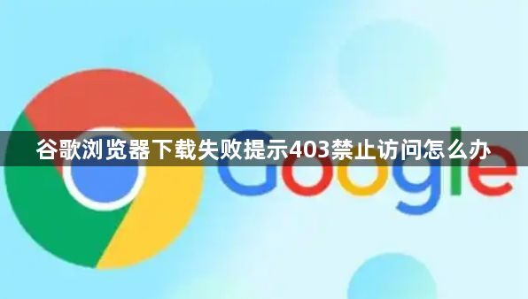谷歌浏览器下载失败提示403禁止访问怎么办1