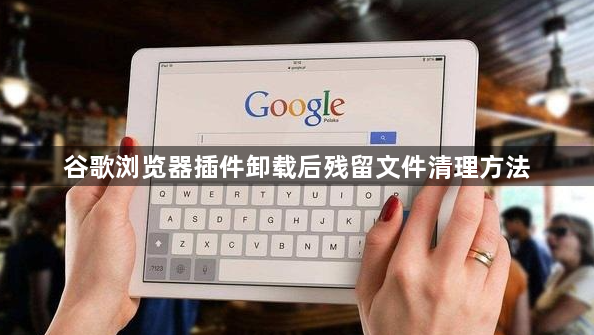 谷歌浏览器插件卸载后残留文件清理方法1