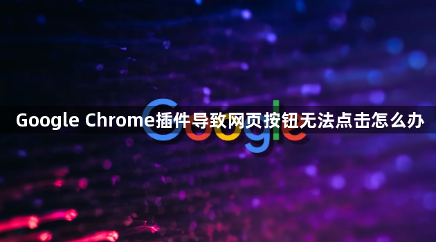 Google Chrome插件导致网页按钮无法点击怎么办1