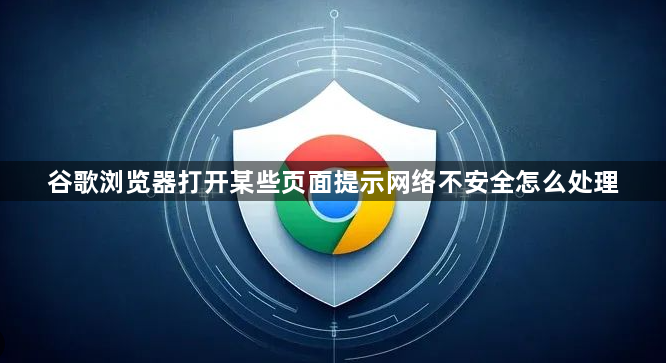谷歌浏览器打开某些页面提示网络不安全怎么处理1