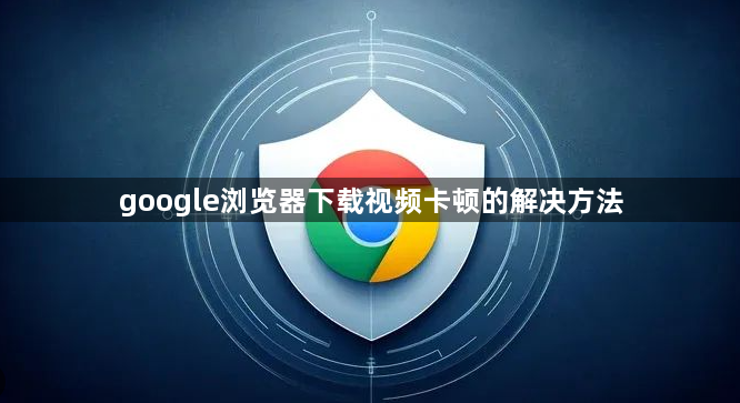 google浏览器下载视频卡顿的解决方法1