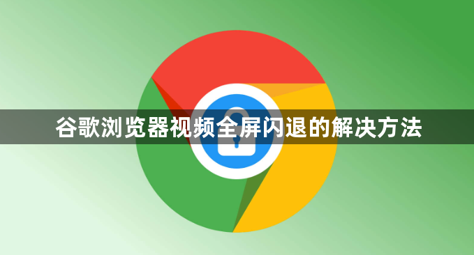 谷歌浏览器视频全屏闪退的解决方法1