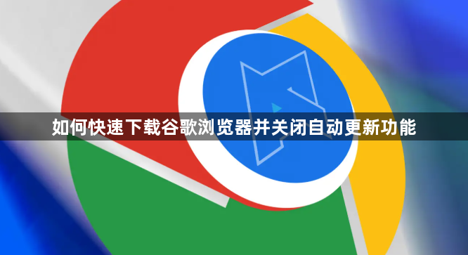 如何快速下载谷歌浏览器并关闭自动更新功能1