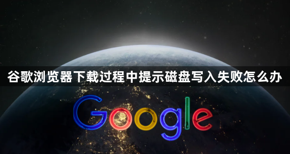 谷歌浏览器下载过程中提示磁盘写入失败怎么办1