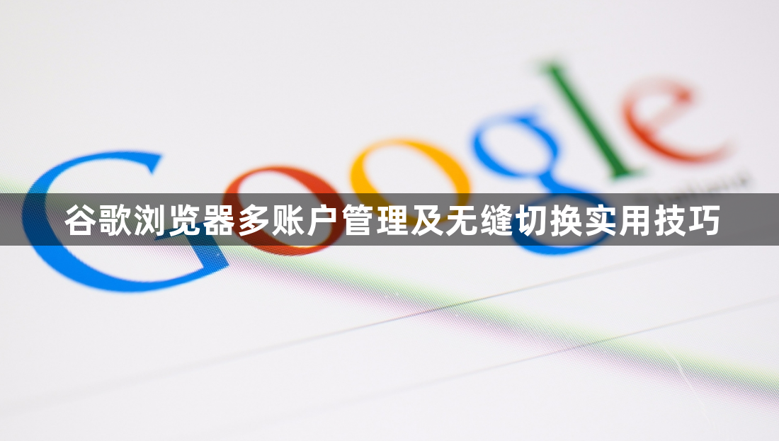 谷歌浏览器多账户管理及无缝切换实用技巧1