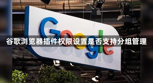 谷歌浏览器插件权限设置是否支持分组管理1