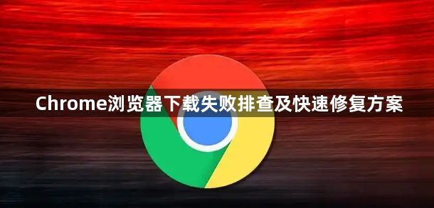Chrome浏览器下载失败排查及快速修复方案1