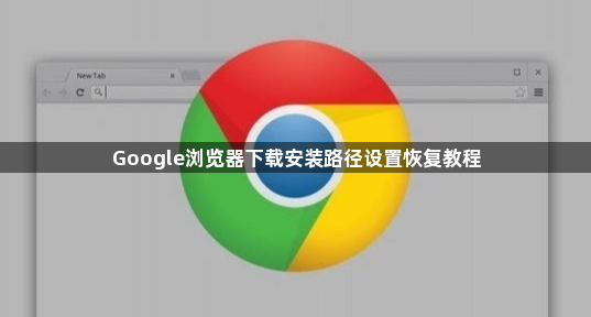 Google浏览器下载安装路径设置恢复教程1