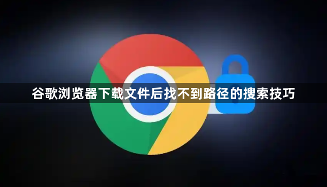 谷歌浏览器下载文件后找不到路径的搜索技巧1