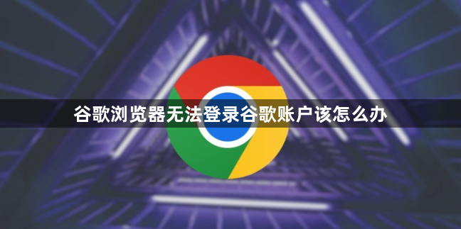 谷歌浏览器无法登录谷歌账户该怎么办1