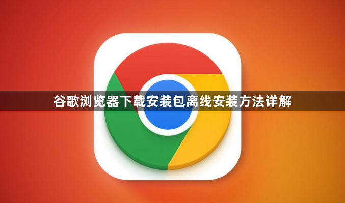 谷歌浏览器下载安装包离线安装方法详解1