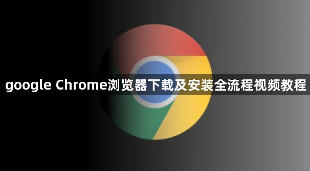 google Chrome浏览器下载及安装全流程视频教程1
