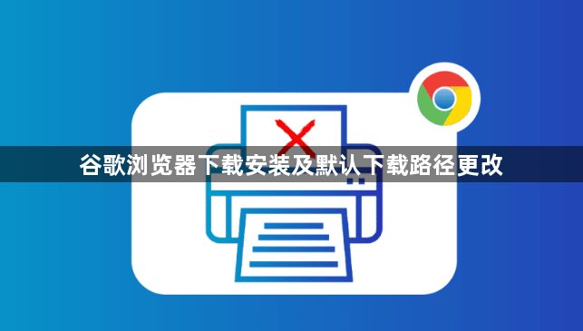 谷歌浏览器下载安装及默认下载路径更改1