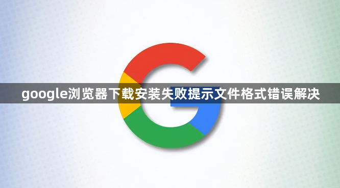 google浏览器下载安装失败提示文件格式错误解决1