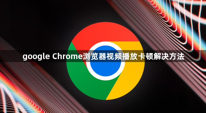 google Chrome浏览器视频播放卡顿解决方法1