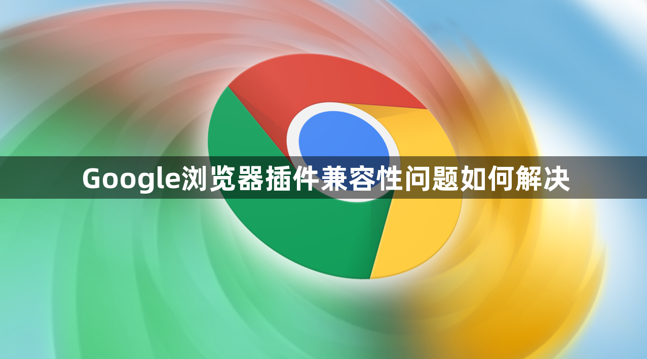 Google浏览器插件兼容性问题如何解决1