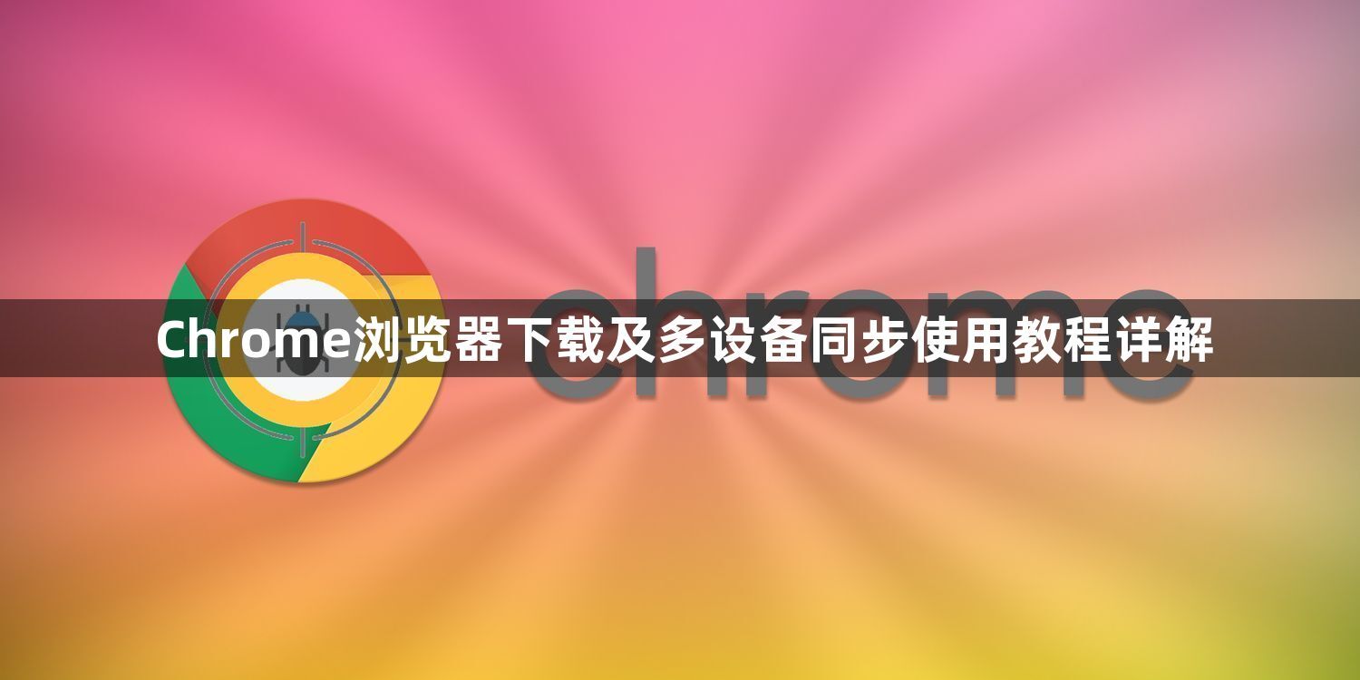 Chrome浏览器下载及多设备同步使用教程详解1
